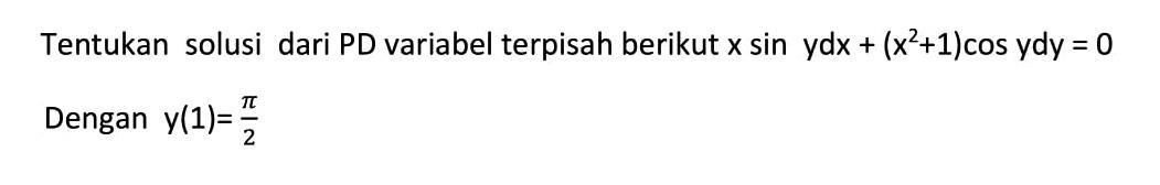 Tentukan solusi dari PD variabel terpisah berikut x sin y dx+(x^2+1) cos y dy=0 
Dengan y(1)=pi/2 