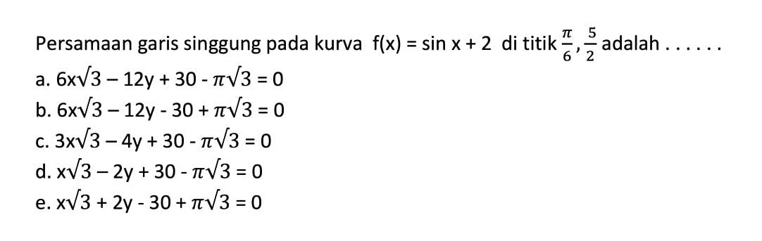 Persamaan garis singgung pada kurva f(x) = sin x + 2 di titik pi/6, 5/2 adalah...