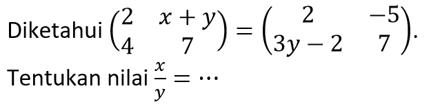 Diketahui (2 x+y 4 7)=(2 -5 3y-2 7). Tentukan nilai x/y=...