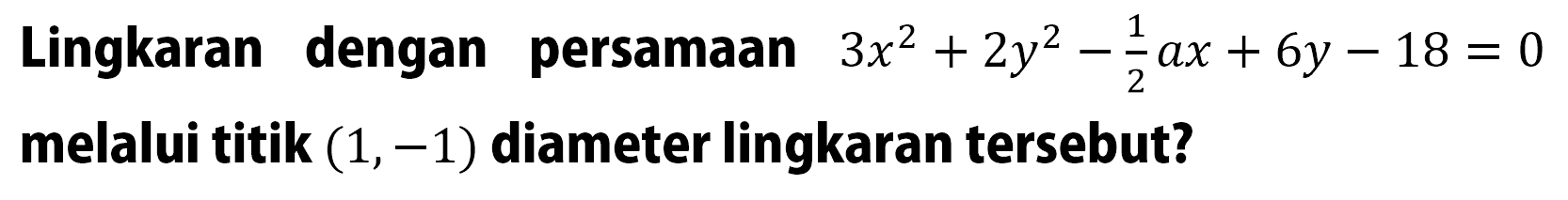 Lingkaran dengan persamaan  3x^2+2y^2-1/2a x+6y-18=0  melalui titik  (1,-1)  diameter lingkaran tersebut?