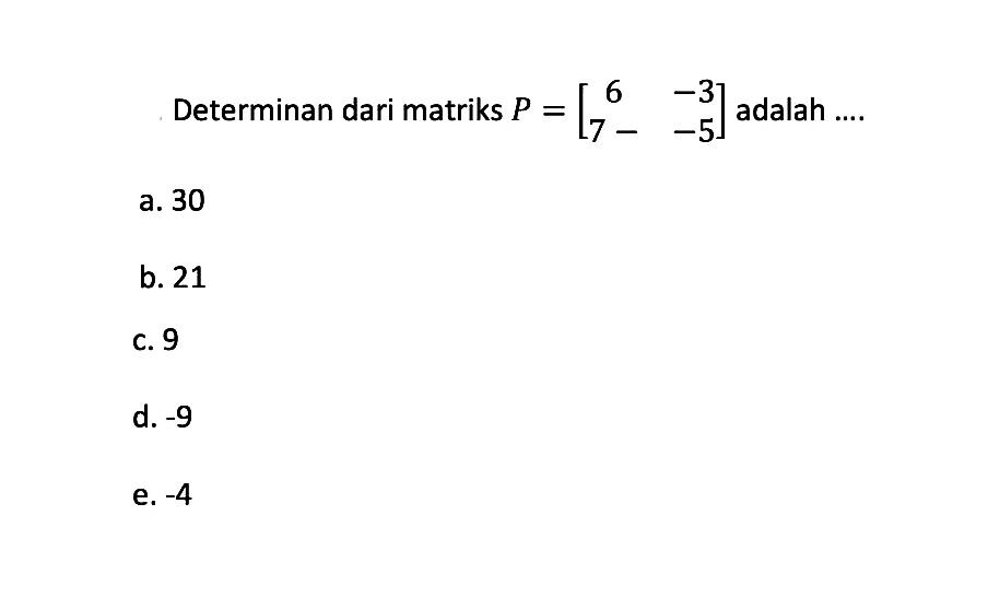 Determinan dari matriks P=[6 -3 7- -5] adalah ....