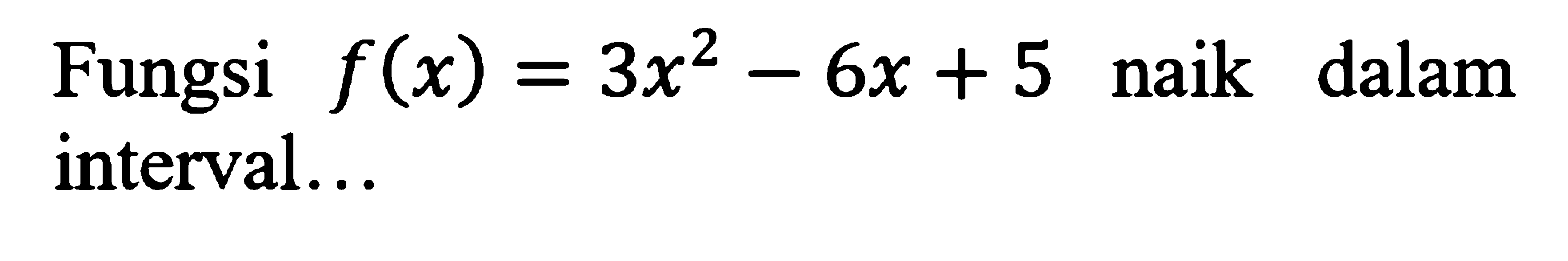 Fungsi  f(x)=3x^2-6 x+5  naik dalam interval...