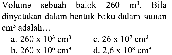 Volume sebuah balok 260 m^3. Bila dinyatakan dalam bentuk baku dalam satuan cm^3 adalah...