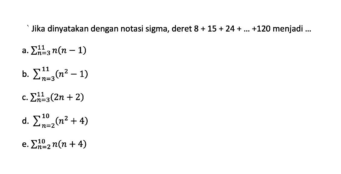 Jika dinyatakan dengan notasi sigma, deret  8+15+24+...+120  menjadi ...