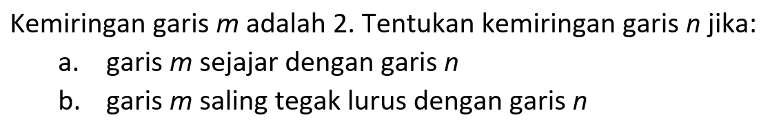 Kemiringan garis  m  adalah 2. Tentukan kemiringan garis  n  jika:a. garis  m  sejajar dengan garis  n b. garis  m  saling tegak lurus dengan garis  n 