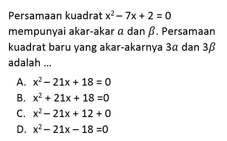 Persamaan kuadrat x^2 - 7x + 2 = 0 mempunyai akar-akar a dan beta. Persamaan kuadrat baru yang akar-akarnya 3a dan 3beta adalah...