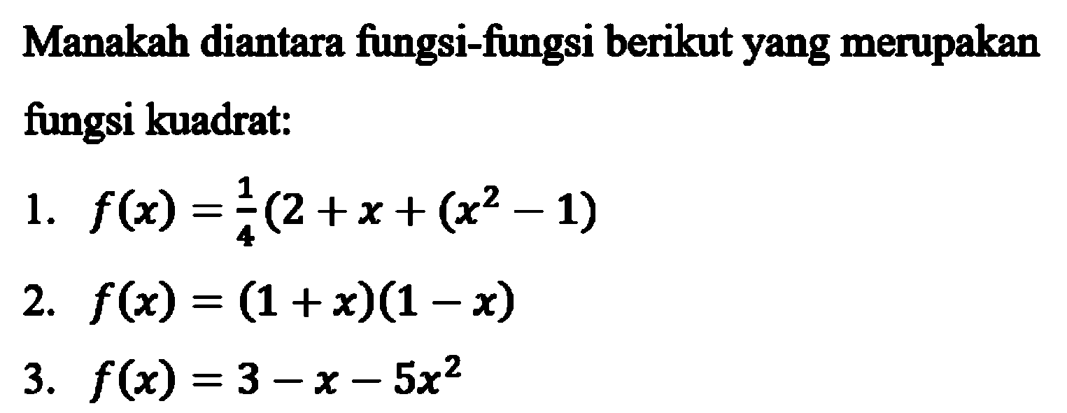 Manakah diantara fungsi-fungsi berikut yang merupakan fungsi kuadrat: 1. f(x)=(1/4)(2+x+(x^2-1) 2. f(x)=(1+x)(1-x) 3. f(x)=3-x-5x^2