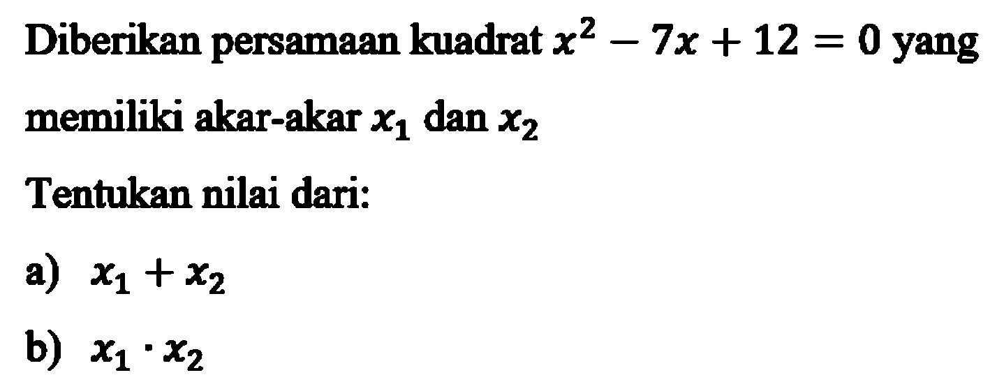 Diberikan persamaan kuadrat x^2 - 7x + 12 = 0 yang memiliki akar-akar x1 dan x2 Tentukan nilai dari: a) x1 + x2 b) x1 . x2
