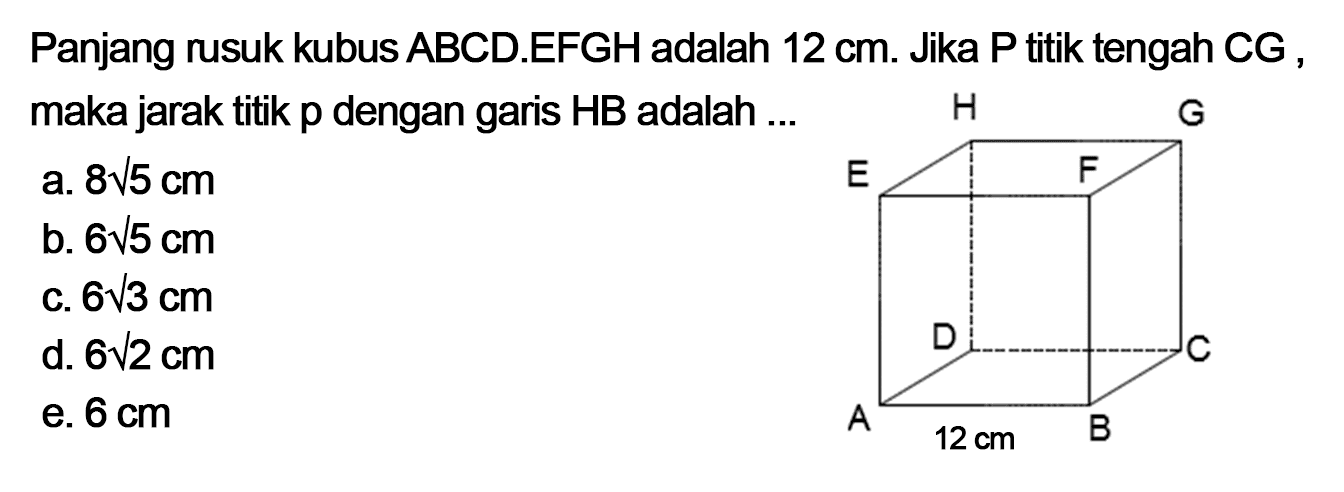 Panjang rusuk kubus ABCD.EFGH adalah 12 cm. Jika P titik tengah CG maka jarak titik p dengan garis HB adalah ...