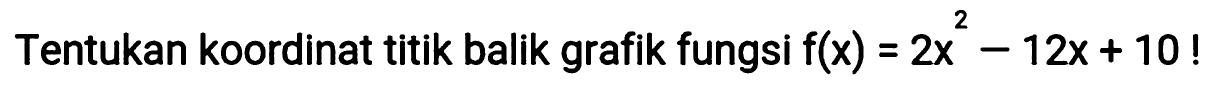 Tentukan koordinat titik balik grafik fungsi f(x)=2x^2-12x+10! 