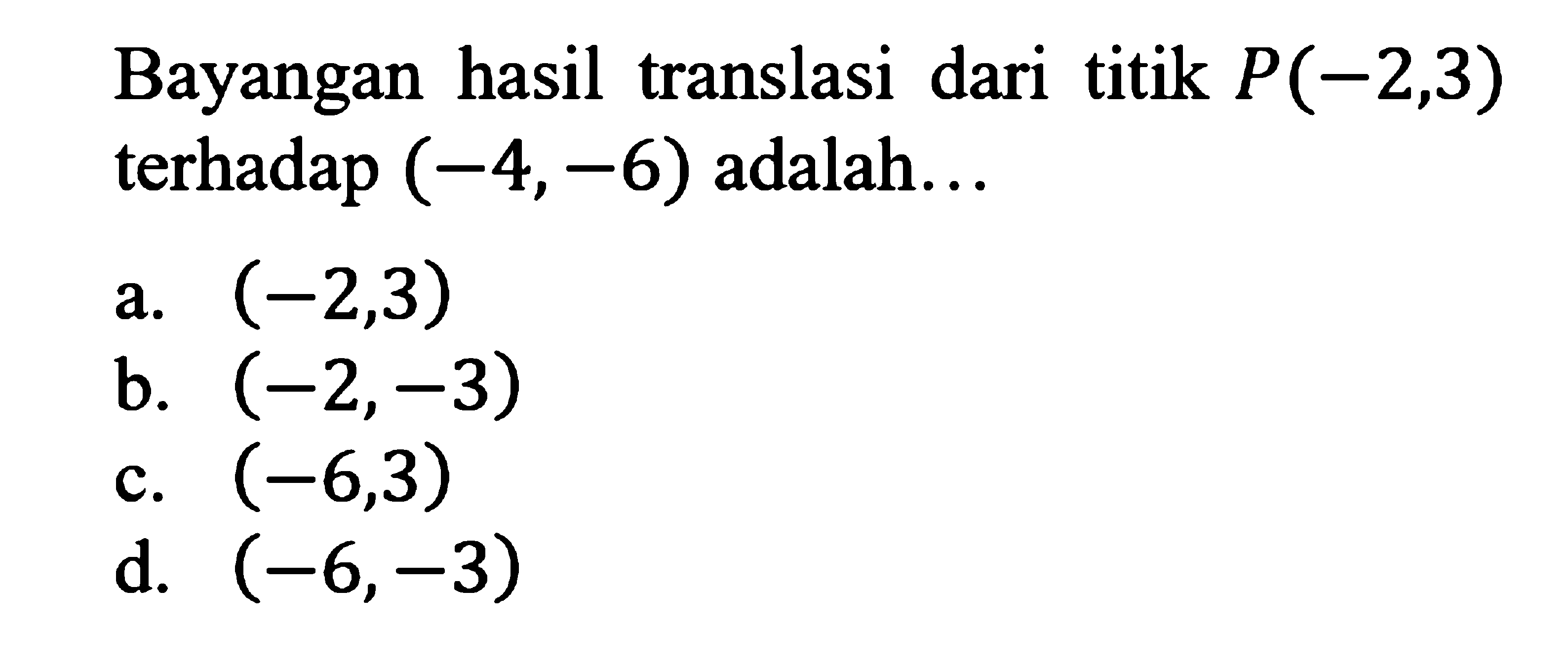 Bayangan hasil translasi dari titik P(-2,3) terhadap (-4,-6) adalah....