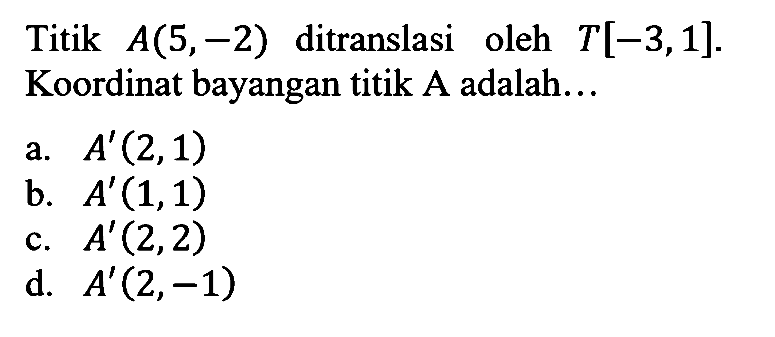 Titik A(5,-2) ditranslasi oleh T[-3,1]. Koordinat bayangan titik A adalah...