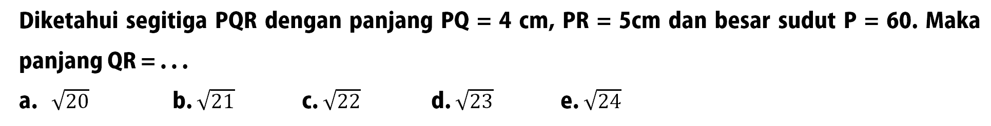 Diketahui segitiga PQR dengan panjang PQ=4 cm, PR=5 cm dan besar sudut P=60. Maka panjang QR=...