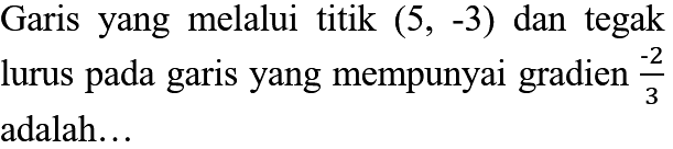 Garis yang melalui titik (5, -3) dan tegak yang mempunyai gradien -2/3 lurus pada garis adalah