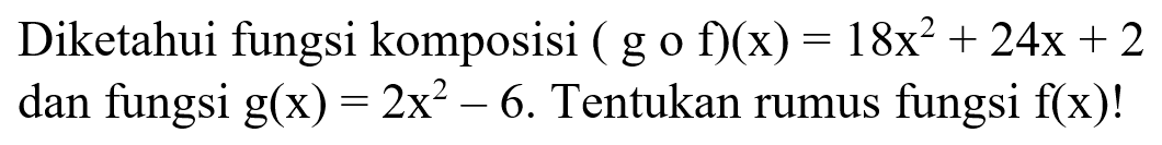 Diketahui fungsi komposisi (g o f)(x)=18x^2+24x+2 dan fungsi g(x)=2x^2-6. Tentukan rumus fungsi f(x) !