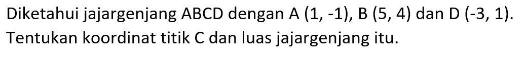 Diketahui jajargenjang ABCD dengan A (1, -1), B (5,4) dan D (-3,1). Tentukan koordinat titik C dan luas jajargenjang itu.