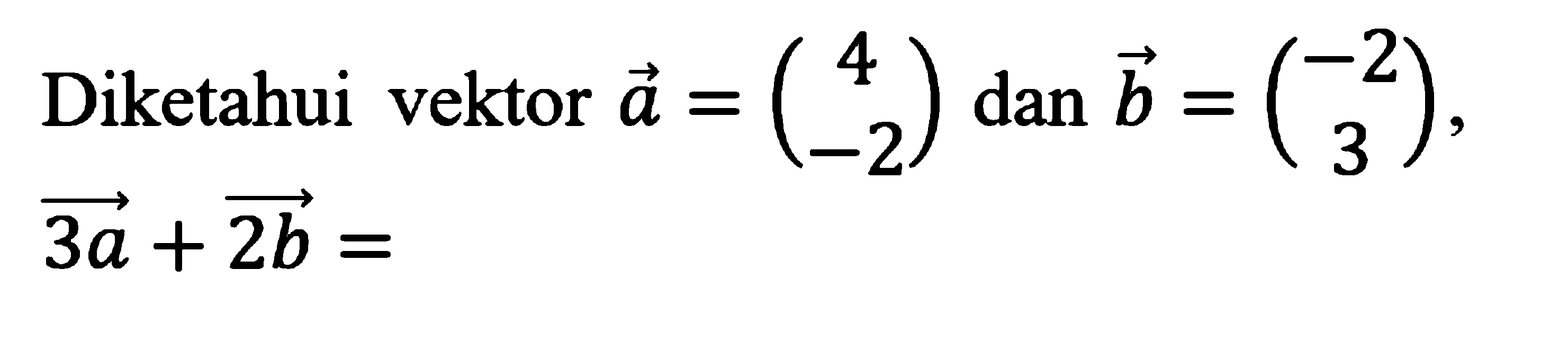 Diketahui vektor a=(4 -2) dan b=(-2 3), 3a+2b=