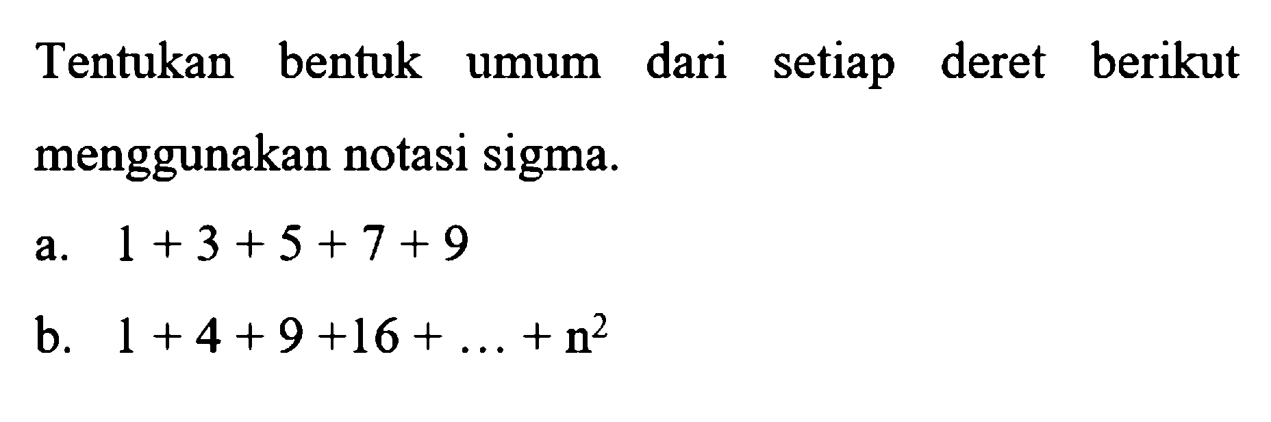 Tentukan bentuk umum dari setiap deret berikut menggunakan notasi sigma. a. 1+3+5+7+ 9 b. 1+4+9+16+...+n^2