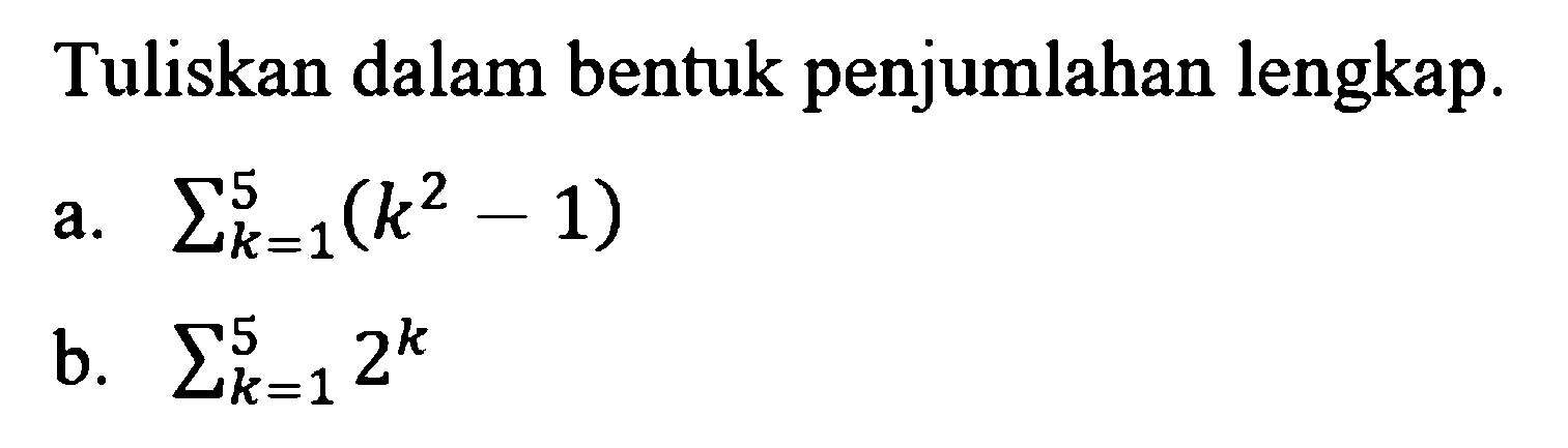 Tuliskan dalam bentuk penjumlahan lengkap. a. sigma k=1 5 (k^2-1) b. sigma k=1 5 2^k