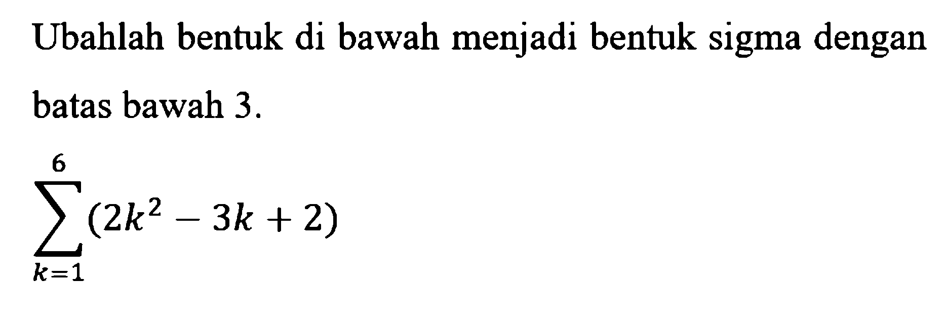 Ubahlah bentuk di bawah menjadi bentuk sigma dengan batas bawah 3. sigma k=1 6 (2k^2-3k + 2) 