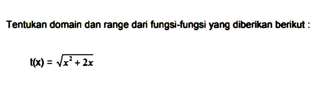 Tentukan domain dan range dari fungsi-fungsi yang diberikan berikut: t(x)=akar(x^2+2x) 