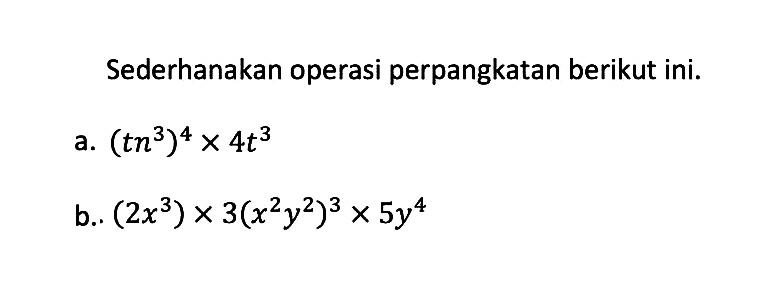 Sederhanakan operasi perpangkatan berikut ini. a.(tn^3)^4 x 4t^3 b.(2x^3) x 3(x^2y^2)^3 x 5y^4