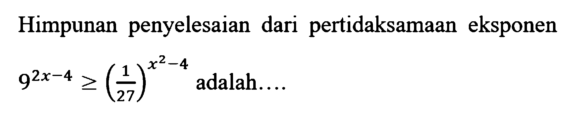 Himpunan penyelesaian dari pertidaksamaan eksponen 9^(2x-4)>=(1/27)^(x^2-4) adalah.... 