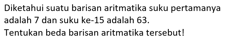 Diketahui suatu barisan aritmatika suku pertamanya adalah 7 dan suku ke-15 adalah 63. Tentukan beda barisan aritmatika tersebut!