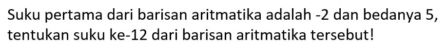 Suku pertama dari barisan aritmatika adalah -2 dan bedanya 5, tentukan suku ke-12 dari barisan aritmatika tersebut!