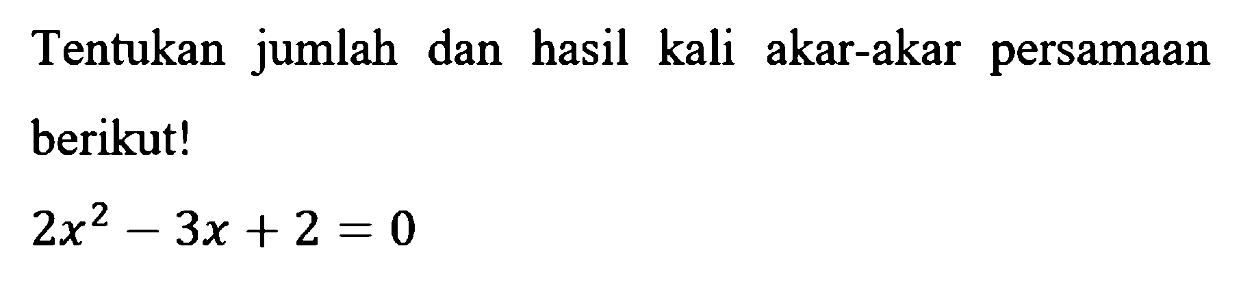 Tentukan jumlah dan hasil kali akar-akar persamaan berikut! 2x^2 - 3x + 2 = 0