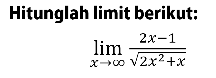 Hitunglah limit berikut: limit x mendekati tak hingga (2x-1)/akar(2x^2+x) 