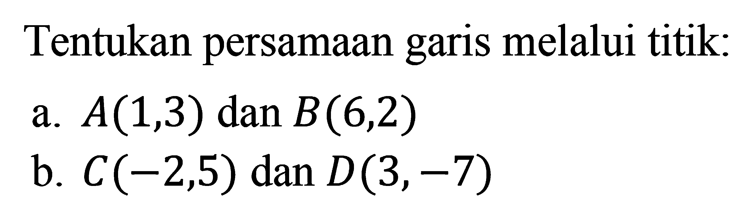 Tentukan persamaan garis melalui titik: a. A(1, 3) dan B(6, 2) b. C(-2, 5) dan D(3, -7)