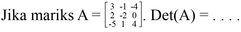 Jika matriks A = [3 -1 -4 2 -2 0 -5 1 4]. Det(A) = ....