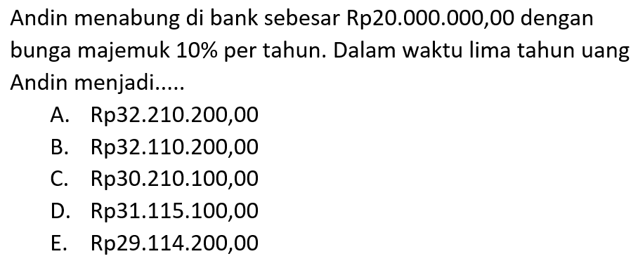 Andin menabung di bank sebesar Rp20.000.000,00 dengan bunga majemuk 10% per tahun. Dalam waktu lima tahun uang Andin menjadi....