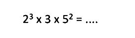 2^3 x 3 x 5^2 = ....