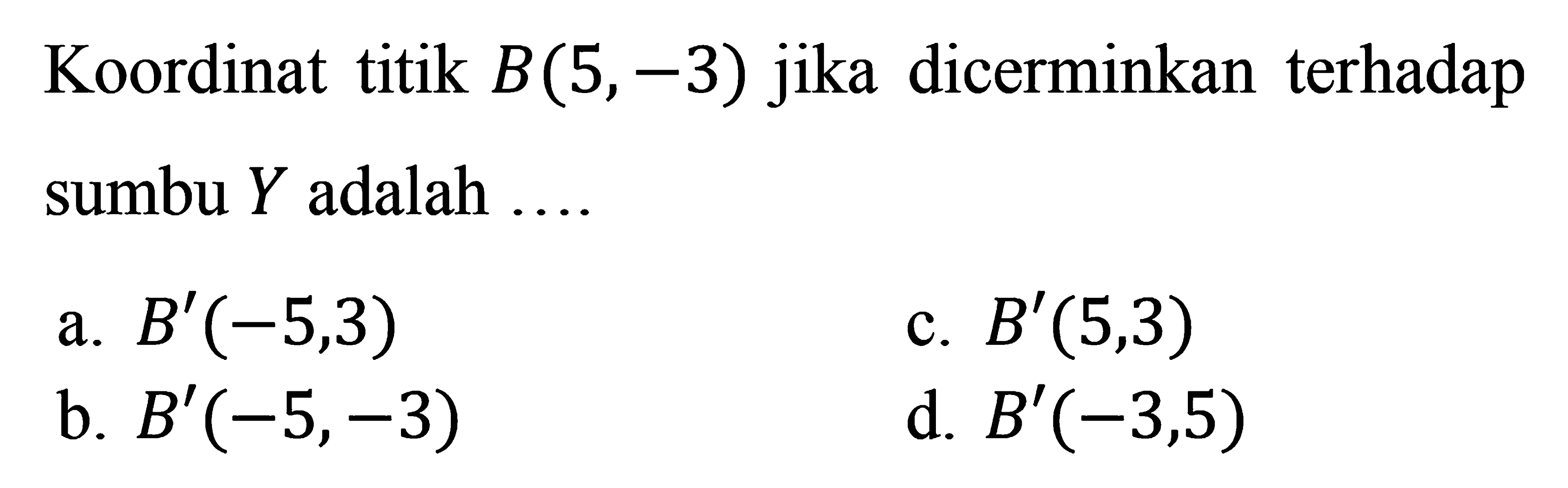 Koordinat titik B(5,-3) jika dicerminkan terhadap sumbu Y adalah....