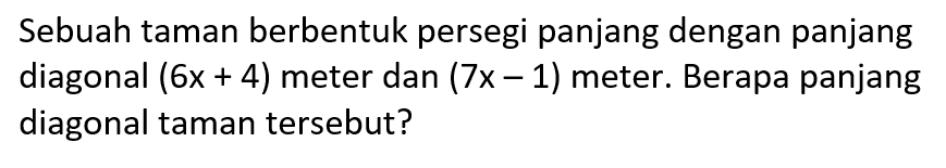 Sebuah taman berbentuk persegi panjang dengan panjang diagonal (6x + 4) meter dan (7x - 1) meter. Berapa panjang diagonal taman tersebut?