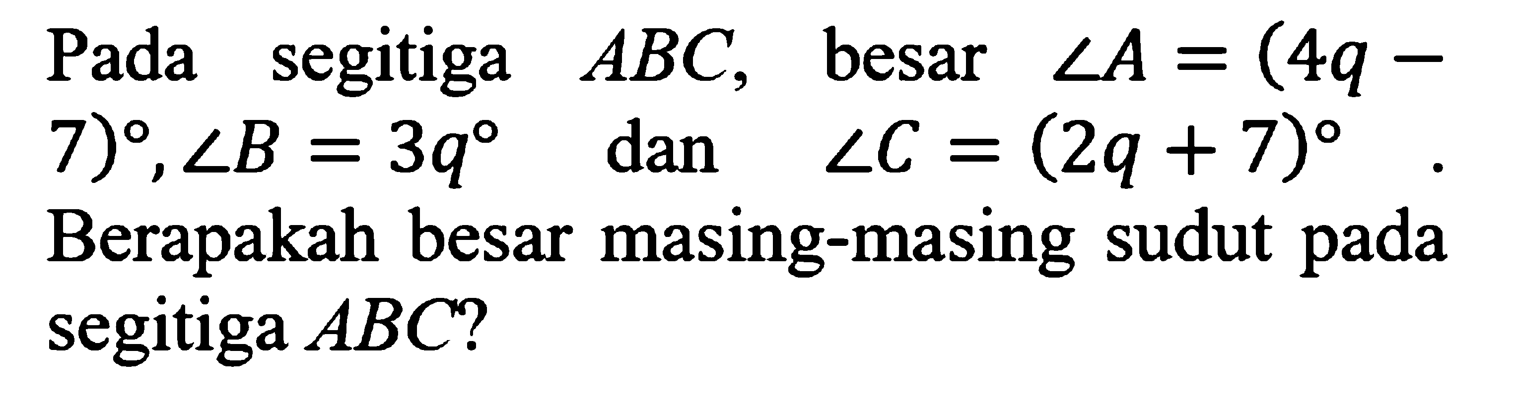 Pada segitiga ABC, besar sudut A=(4q-7), sudut B=3q dan sudut C=(2q+7). Berapakah besar masing-masing sudut pada segitiga ABC ? 