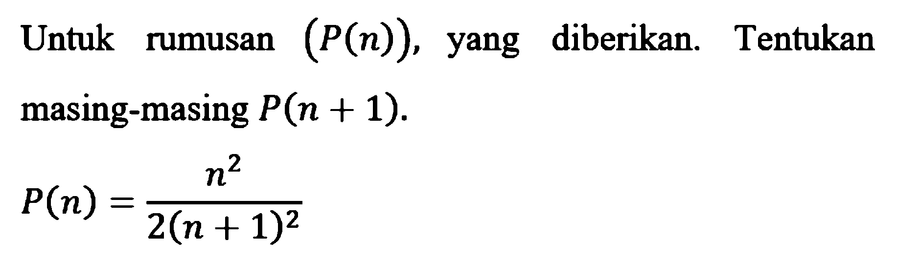 Untuk rumusan (P(n)), yang diberikan. Tentukan rumusan yang masing-masing P(n + 1). P(n)=n^2/(2(n+1)^2