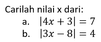 Carilah nilai x dari: a. |4x+3|=7 b. |3x-8|=4