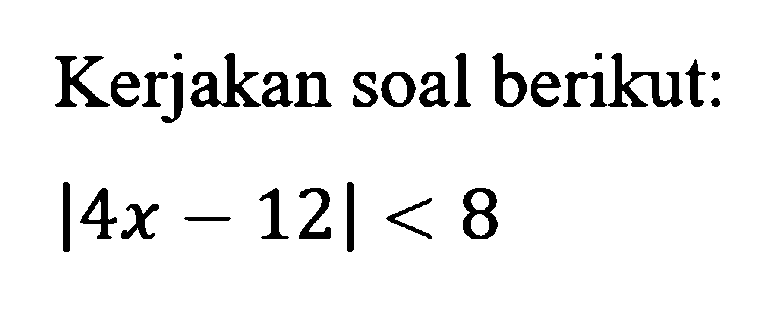 Kerjakan soal berikut: |4x-12|<8