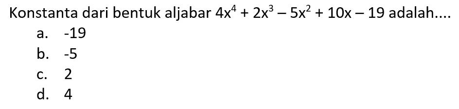 Konstanta dari bentuk aljabar 4x^4 + 2x^3 - 5x^2 + 10x - 19 adalah....