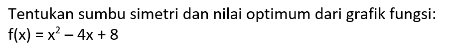 Tentukan sumbu simetri dan nilai optimum dari grafik fungsi: f(x)=x^2-4x+8