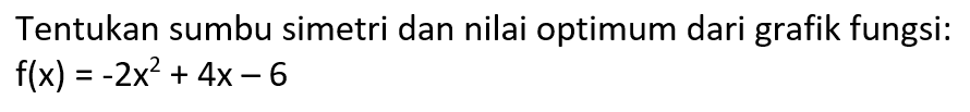 Tentukan sumbu simetri dan nilai optimum dari grafik fungsi: flx) = -2x^2 + 4x - 6