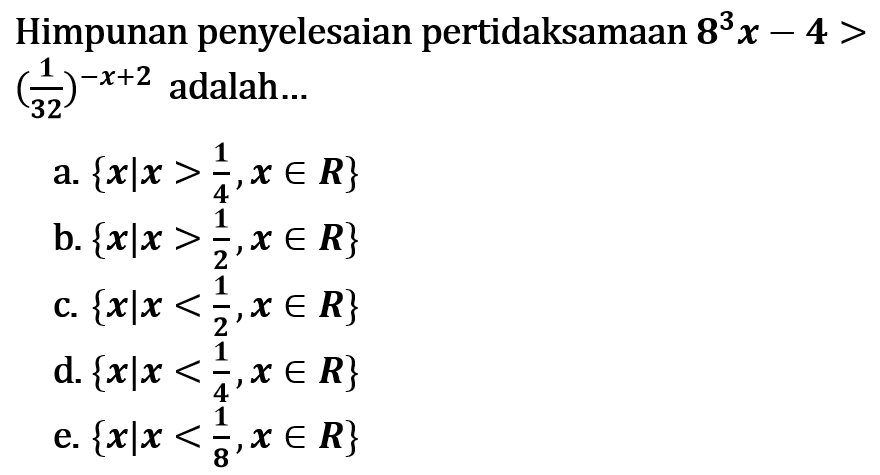 Himpunan penyelesaian pertidaksamaan 8^3 x-4> (1/32)^(-x+2) adalah...