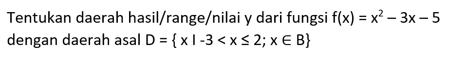 Tentukan daerah hasil/range/nilai y dari fungsi  f(x)=x^2-3x-5 dengan daerah asal D={x|-3<x<=2; x e B} 