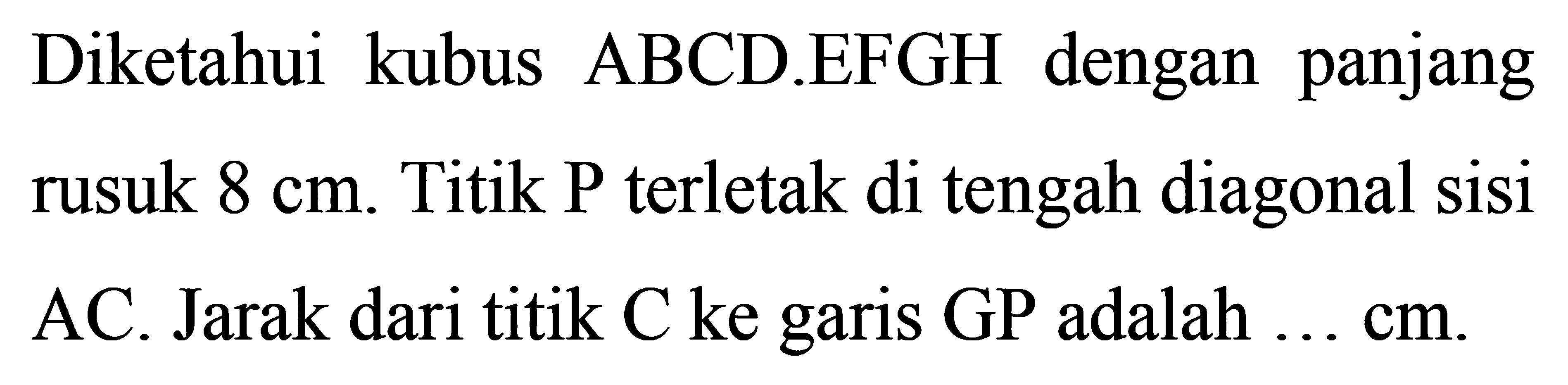 dengan panjang Diketahui kubus ABCDEFGH rusuk 8 cm. Titik P terletak di tengah diagonal sisi AC Jarak dari titik C ke garis GP adalah ...cm.