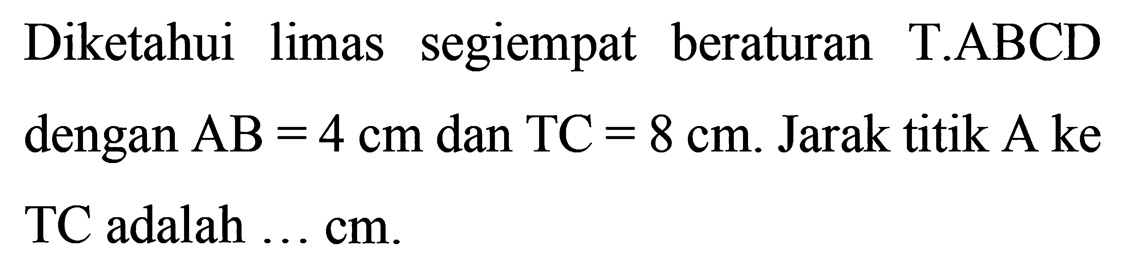 Diketahui limas segiempat beraturan T.ABCD dengan AB=4 cm dan TC=8 cm. Jarak titik A ke TC adalah...cm.