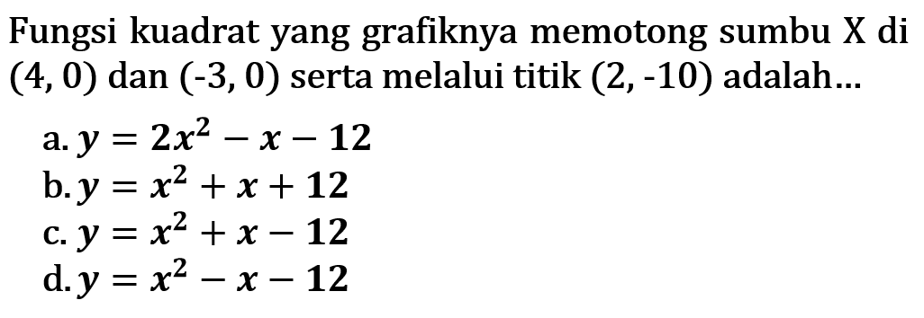 Fungsi kuadrat yang grafiknya memotong sumbu X di (4,0) dan (-3,0) serta melalui titik (2,-10) adalah .....