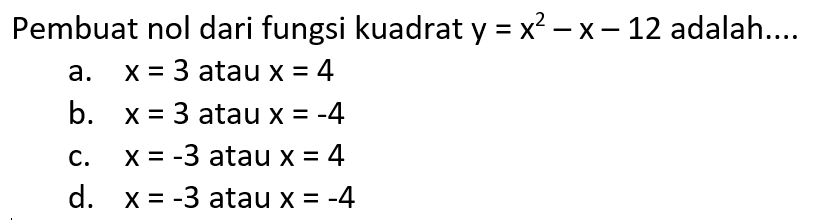 Pembuat nol dari fungsi kuadrat y = x^2 - x - 12 adalah ... a. x = 3 atau x = 4 b. x = 3 atau x = -4 c. x = -3 atau x = 4 d. x = -3 atau x = -4